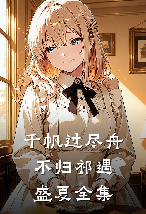千帆过尽舟不归祁遇盛夏全集