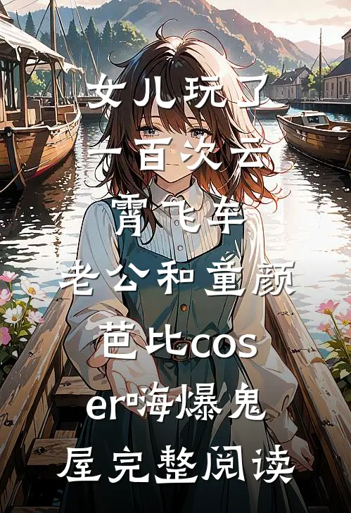 女儿玩了一百次云霄飞车，老公和童颜芭比coser嗨爆鬼屋完整阅读