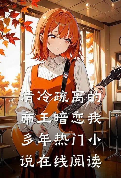 清冷疏离的帝王暗恋我多年热门小说在线阅读