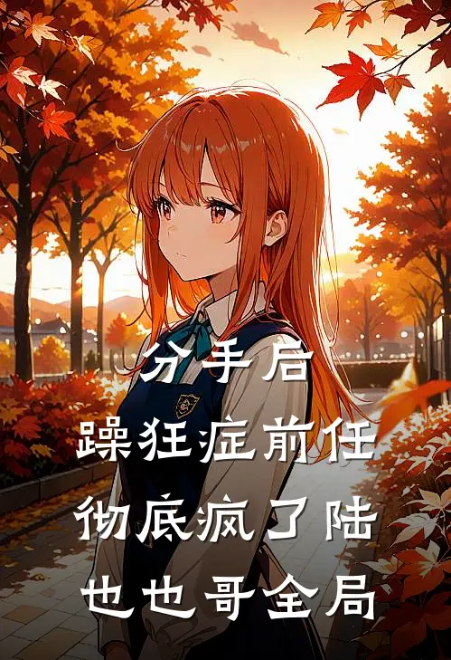 分手后，躁狂症前任彻底疯了陆也也哥全局