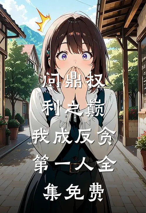 问鼎权利之巅，我成反贪第一人全集免费
