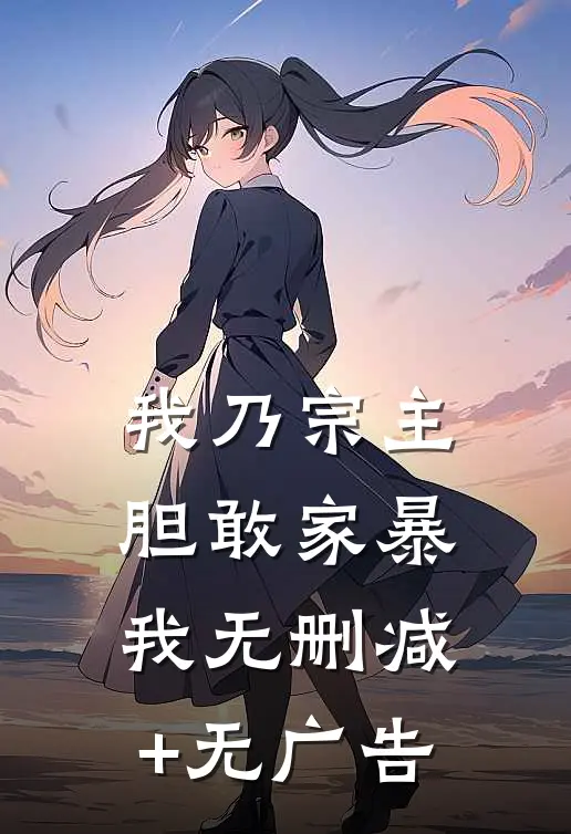 我乃宗主，胆敢家暴我无删减+无广告