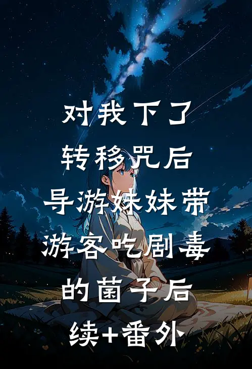 对我下了转移咒后，导游妹妹带游客吃剧毒的菌子后续+番外