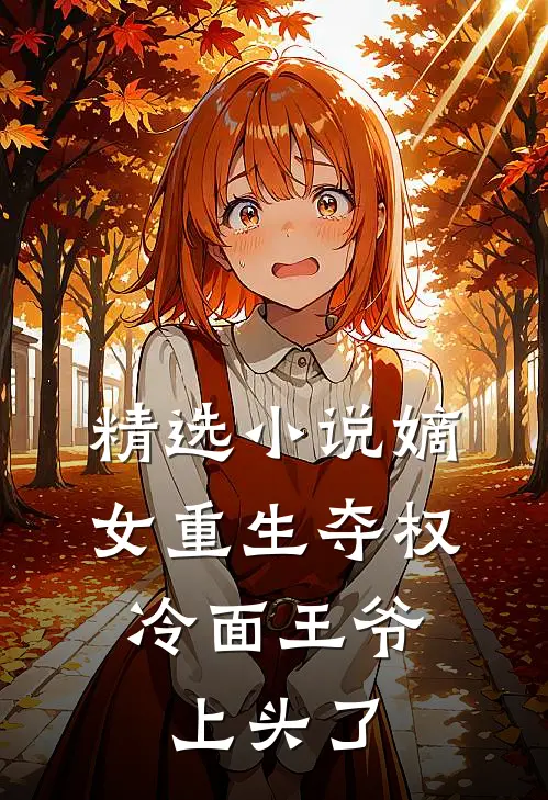 精选小说嫡女重生夺权，冷面王爷上头了