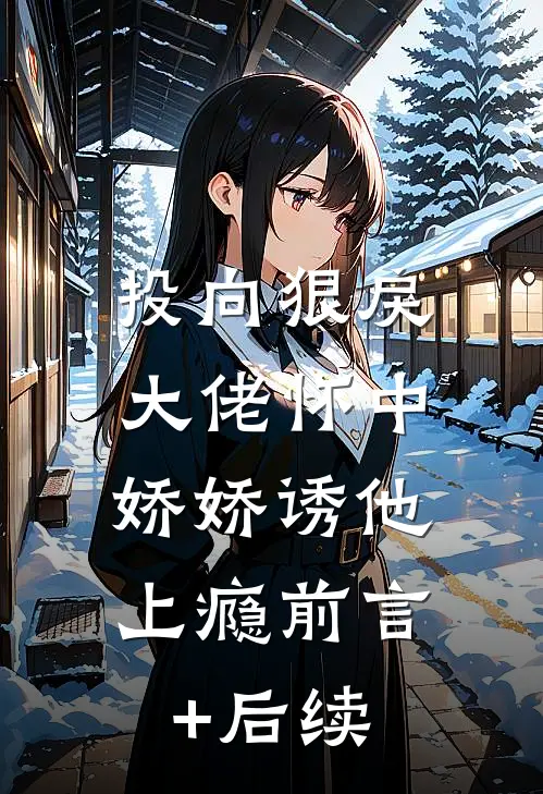 投向狠戾大佬怀中，娇娇诱他上瘾前言+后续