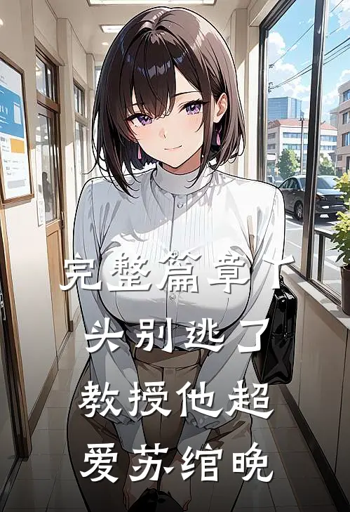 完整篇章丫头别逃了教授他超爱苏绾晚
