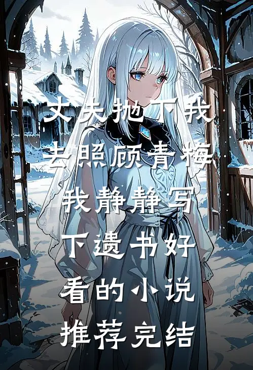 丈夫抛下我去照顾青梅，我静静写下遗书好看的小说推荐完结