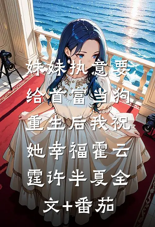 妹妹执意要给首富当狗，重生后我祝她幸福霍云霆许半夏全文+番茄