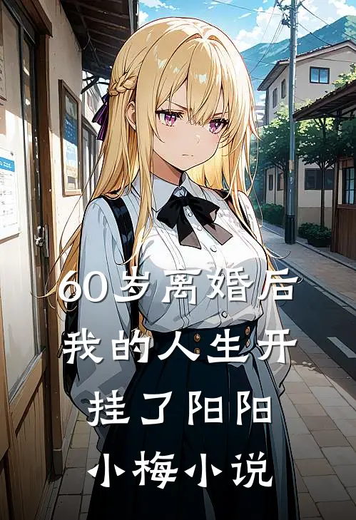 60岁离婚后，我的人生开挂了阳阳小梅小说