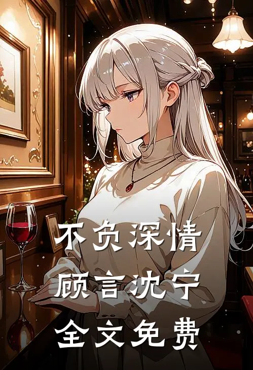 不负深情顾言沈宁全文免费