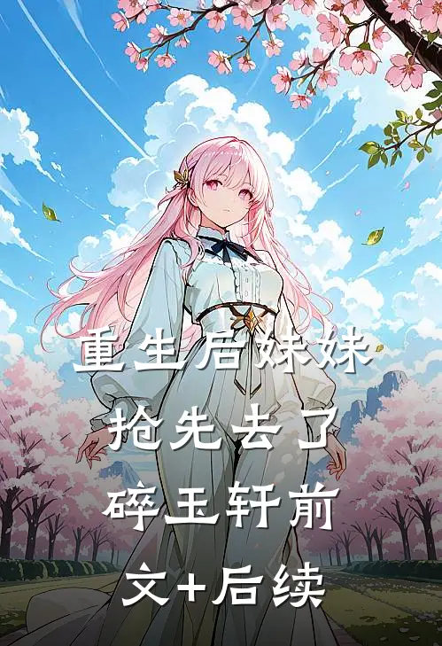 重生后妹妹抢先去了碎玉轩前文+后续