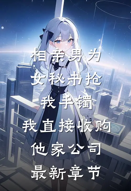 相亲男为女秘书抢我手镯，我直接收购他家公司最新章节