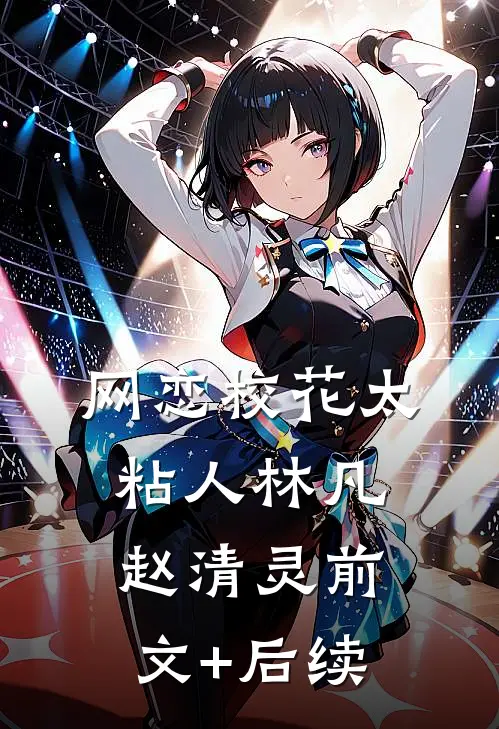 网恋校花太粘人林凡赵清灵前文+后续