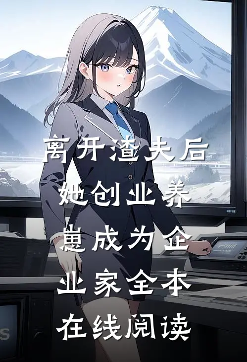 离开渣夫后，她创业养崽成为企业家全本在线阅读