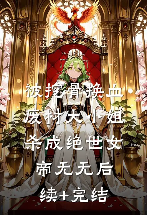 被挖骨换血废材大小姐杀成绝世女帝无无后续+完结