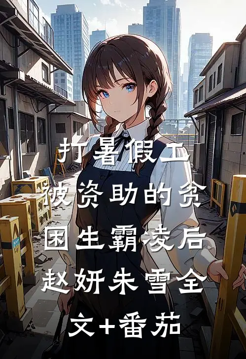 打暑假工，被资助的贫困生霸凌后赵妍朱雪全文+番茄