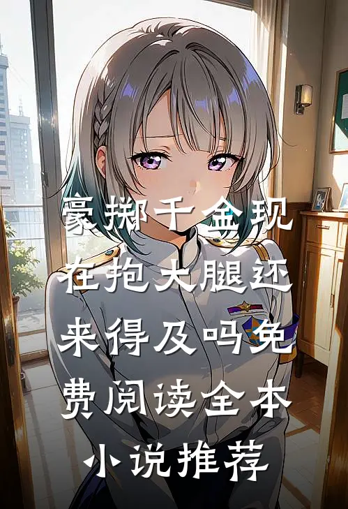 豪掷千金现在抱大腿还来得及吗免费阅读全本小说推荐