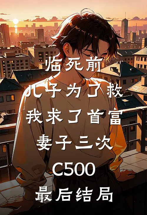 临死前，儿子为了救我求了首富妻子三次C500最后结局