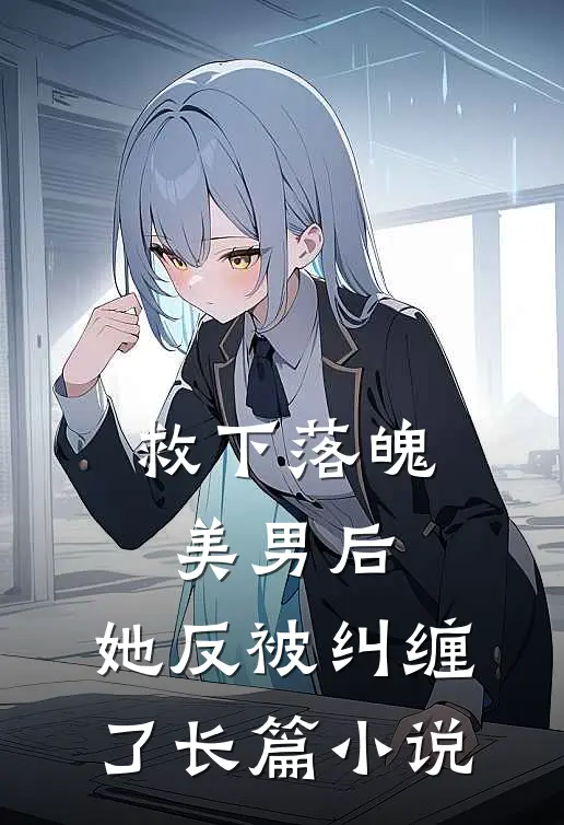 救下落魄美男后，她反被纠缠了长篇小说