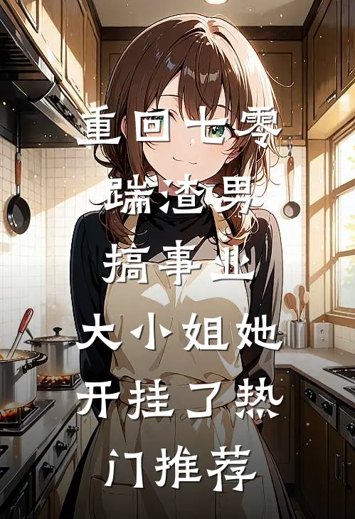 重回七零：踹渣男搞事业，大小姐她开挂了热门推荐