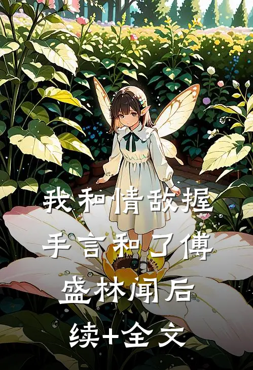 我和情敌握手言和了傅盛林闻后续+全文