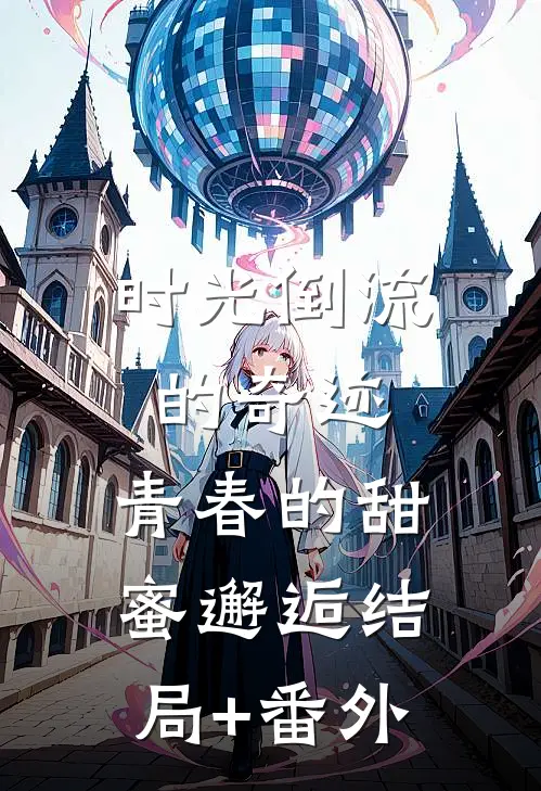时光倒流的奇迹，青春的甜蜜邂逅结局+番外