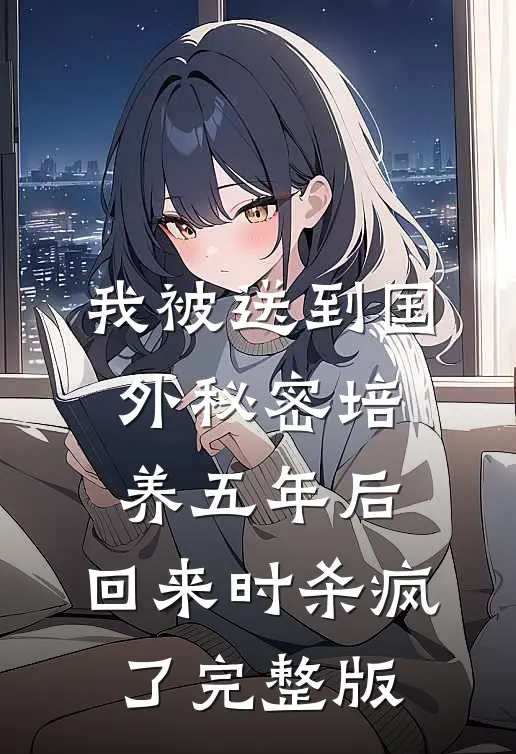 我被送到国外秘密培养五年后，回来时杀疯了完整版