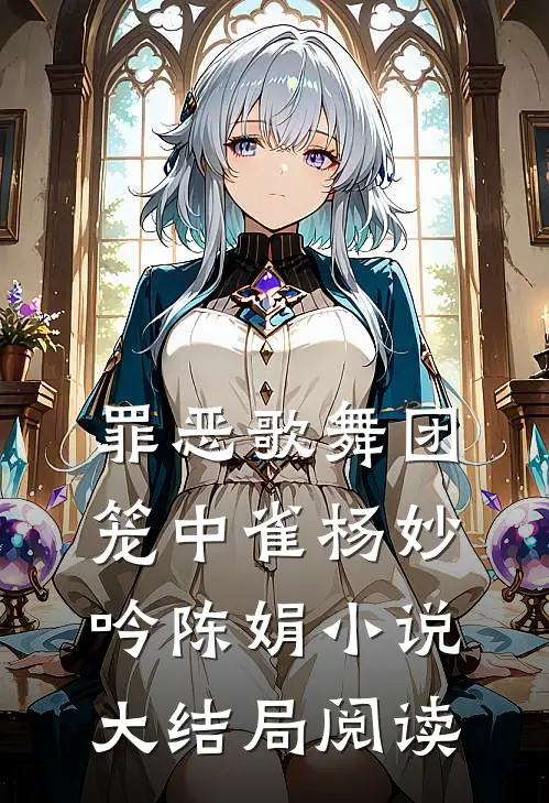 罪恶歌舞团：笼中雀杨妙吟陈娟小说大结局阅读