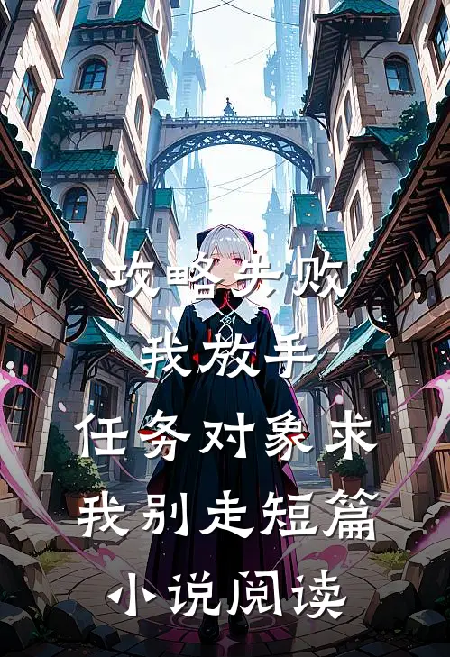 攻略失败我放手，任务对象求我别走短篇小说阅读