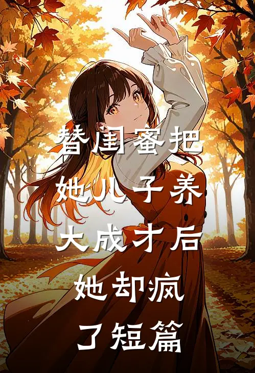 替闺蜜把她儿子养大成才后，她却疯了短篇