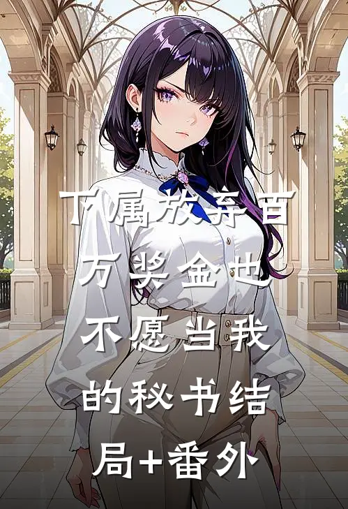 下属放弃百万奖金也不愿当我的秘书结局+番外