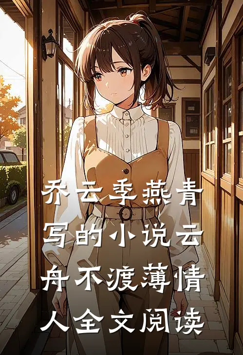 乔云季燕青写的小说云舟不渡薄情人全文阅读