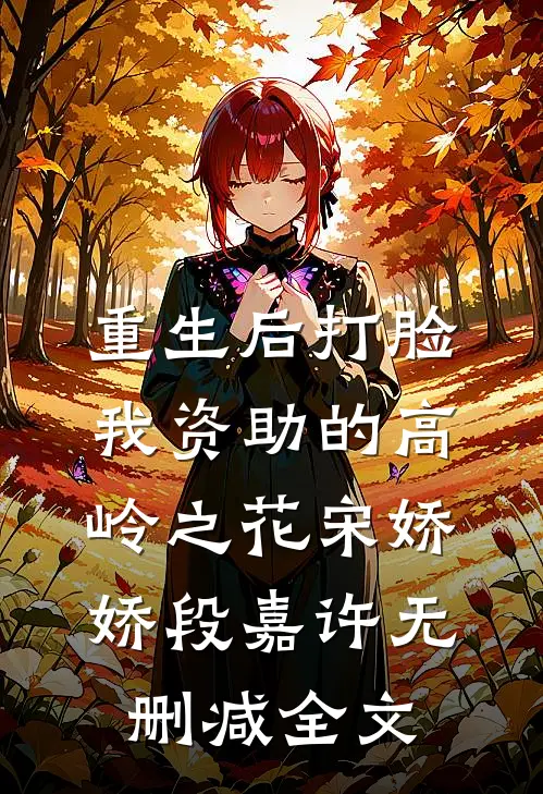 重生后打脸我资助的高岭之花宋娇娇段嘉许无删减全文