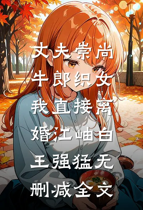丈夫崇尚牛郎织女，我直接离婚江岫白王强猛无删减全文