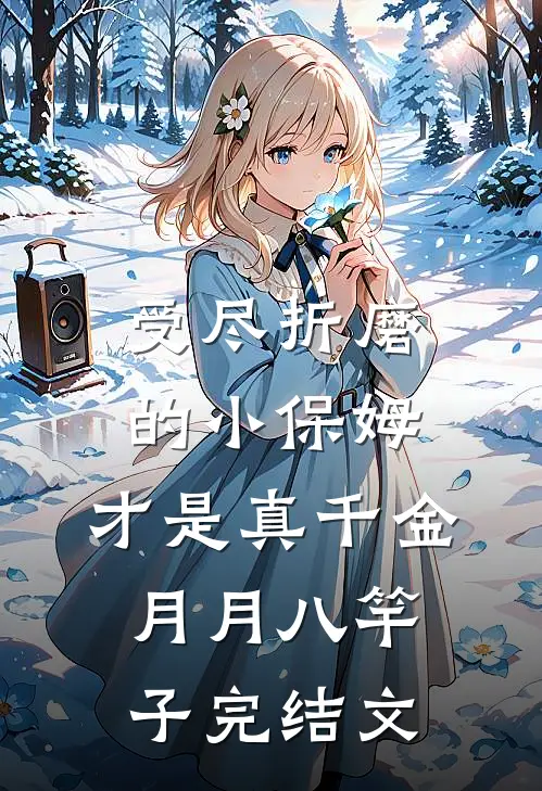 受尽折磨的小保姆，才是真千金月月八竿子完结文