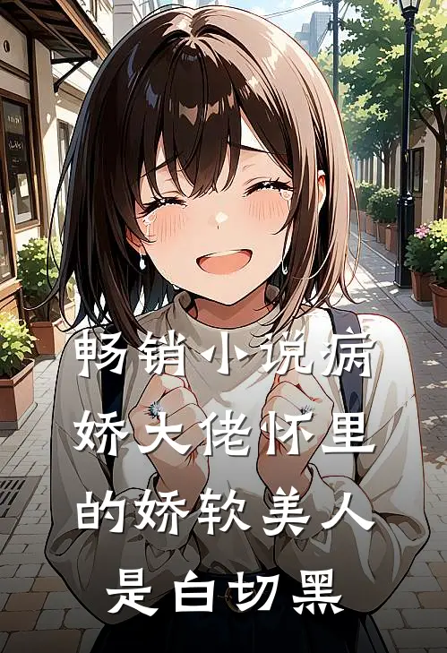 畅销小说病娇大佬怀里的娇软美人是白切黑