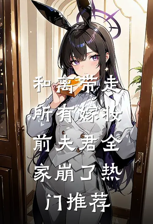 和离带走所有嫁妆，前夫君全家崩了热门推荐