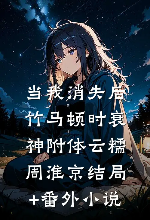 当我消失后，竹马顿时衰神附体云糯周淮京结局+番外小说