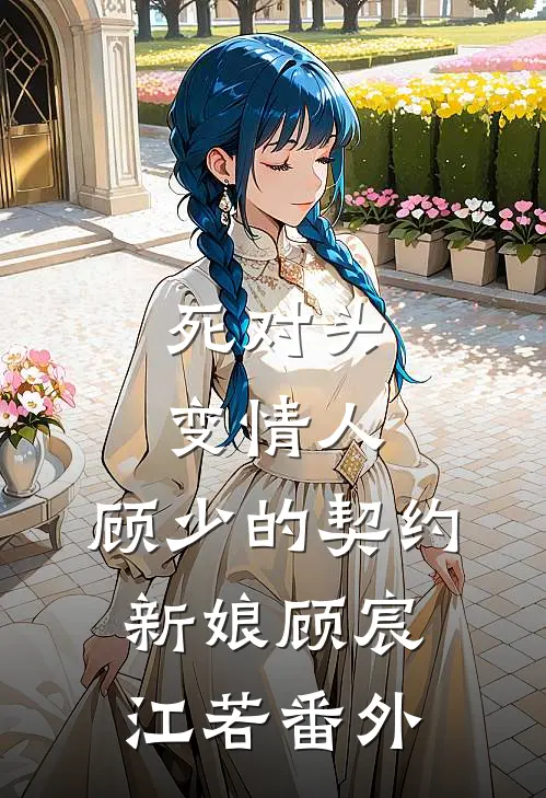 死对头变情人：顾少的契约新娘顾宸江若 番外