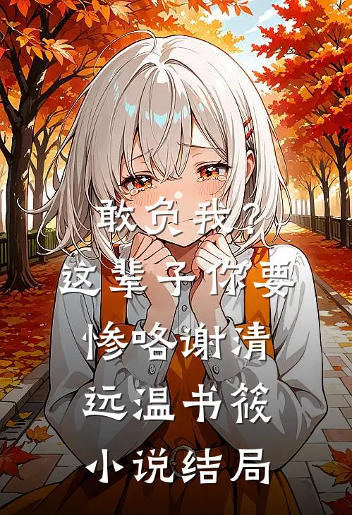 敢负我？这辈子你要惨咯谢清远温书筱小说结局