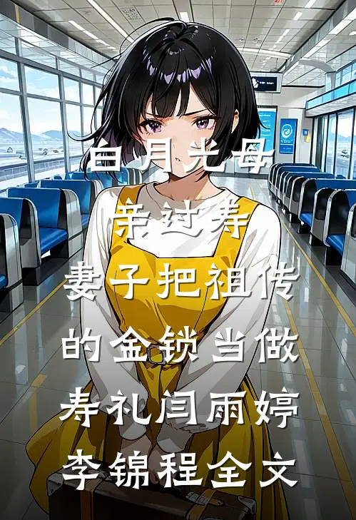 白月光母亲过寿，妻子把祖传的金锁当做寿礼闫雨婷李锦程全文