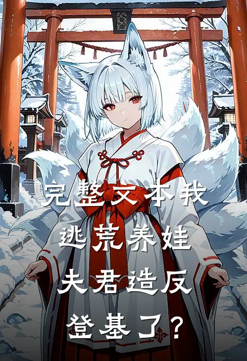 完整文本我逃荒养娃，夫君造反登基了？
