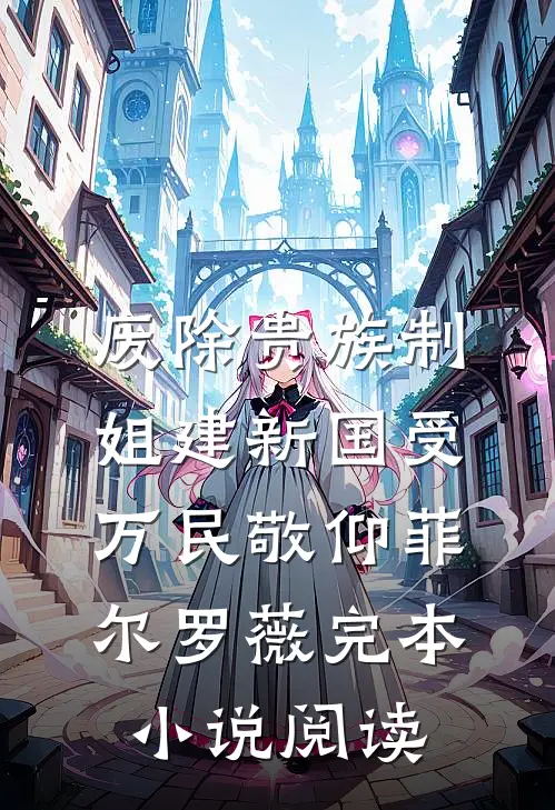 废除贵族制，姐建新国受万民敬仰菲尔罗薇完本小说阅读