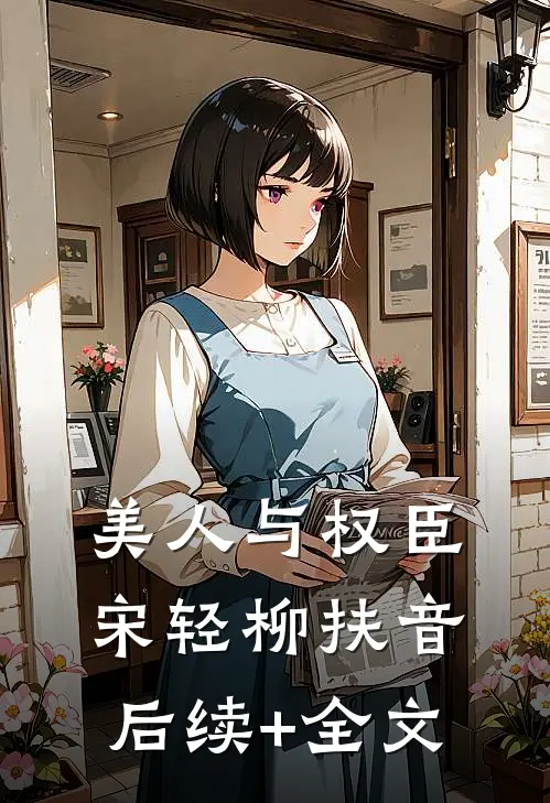 美人与权臣宋轻柳扶音后续+全文