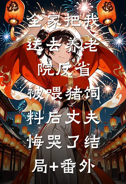 全家把我送去养老院反省，被喂猪饲料后丈夫悔哭了结局+番外