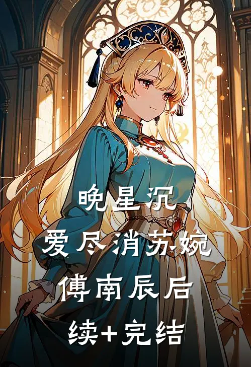 晚星沉，爱尽消苏婉傅南辰后续+完结