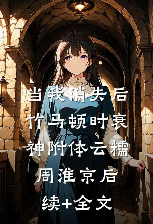 当我消失后，竹马顿时衰神附体云糯周淮京后续+全文