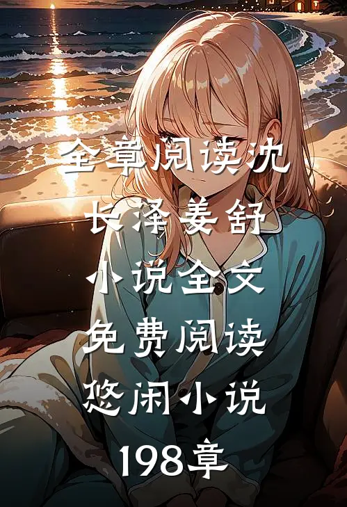 全章阅读沈长泽姜舒小说全文免费阅读悠闲小说198章