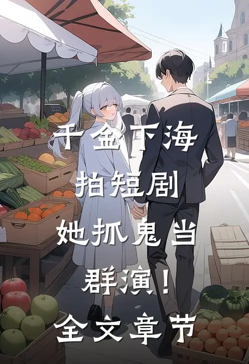 千金下海拍短剧，她抓鬼当群演！全文章节