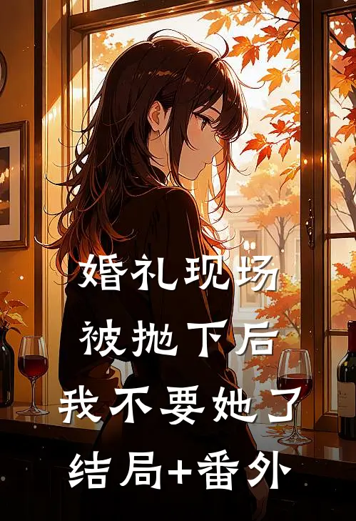 婚礼现场被抛下后，我不要她了结局+番外